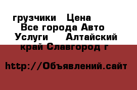 грузчики › Цена ­ 200 - Все города Авто » Услуги   . Алтайский край,Славгород г.